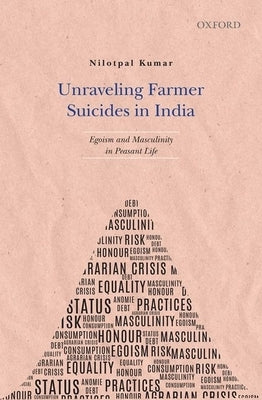 Unraveling Farmer Suicides in India: Egoism and Masculinity in Peasant Life by Kumar, Nilotpal