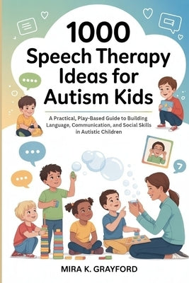 1000 Speech Therapy Ideas for Autism Kids: A Practical, Play-Based Guide to Building Language, Communication, and Social Skills in Autistic Children by K. Grayson, Mira