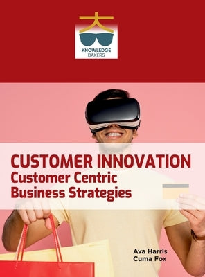 Customer Innovation: Customer Centric Business Strategies by Harris, Ava