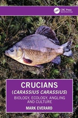 Crucians (Carassius carassius): Biology, Ecology, Angling and Culture by Everard, Mark