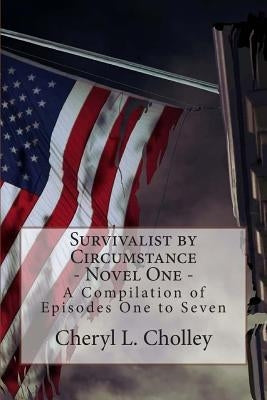 Survivalist by Circumstance - Novel One: A Compilation of Episodes One to Seven by Cholley, Cheryl L.