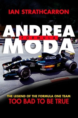 Andrea Moda Formula: The Legend of the Formula One Team Too Bad to Be True by Strathcarron, Ian