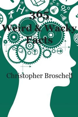 365 Weird & Wacky Facts: (and some fake ones too!) by Broschell, Christopher