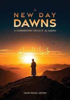 A New Day Dawns A Commentary on Duʿaʾ al-Sabah by Jaffer, Tahir Ridha