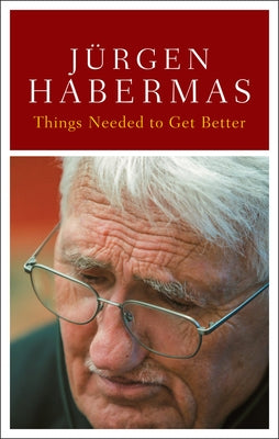 Things Needed to Get Better: Conversations with Stefan Müller-Doohm and Roman Yos by Habermas, Jürgen