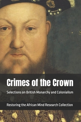 Crimes of the Crown: Selections on British Monarchy and Colonialism by Research Collection, Restoring The Afric