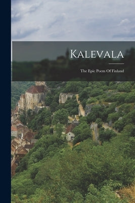 Kalevala: The Epic Poem Of Finland by Anonymous