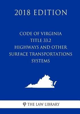 Code of Virginia - Title 33.2 - Highways and Other Surface Transportation Systems (2018 Edition) by The Law Library