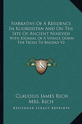 Narrative Of A Residence In Koordistan And On The Site Of Ancient Nineveh: With Journal Of A Voyage Down The Tigris To Bagdad V2 by Rich, Claudius James
