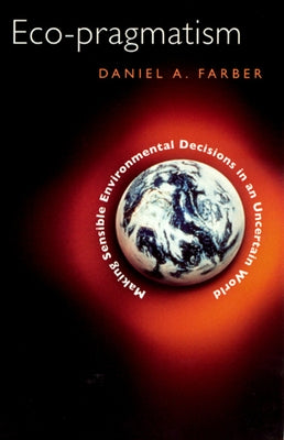 Eco-Pragmatism: Making Sensible Environmental Decisions in an Uncertain World by Farber, Daniel A.