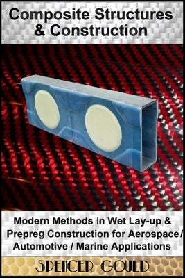 Composite Structures & Construction: : Modern Methods In Wet Lay-up & Prepreg Construction for Aerospace / Automotive / Marine Applications by Gould, Spencer