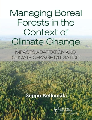 Managing Boreal Forests in the Context of Climate Change: Impacts, Adaptation and Climate Change Mitigation by Kellomaki, Seppo