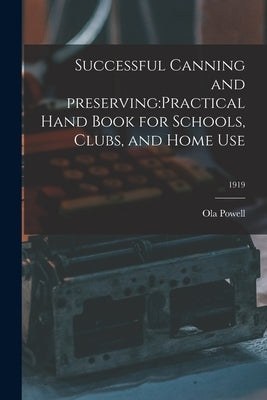 Successful Canning and Preserving: practical Hand Book for Schools, Clubs, and Home Use; 1919 by Powell, Ola B. 1889