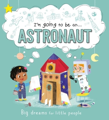 I'm Going to Be A . . . Astronaut: Big Dreams for Little People: A Career Book for Kids by Igloobooks