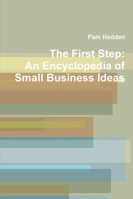The First Step: An Encyclopedia of Small Business Ideas by Hedden, Pam