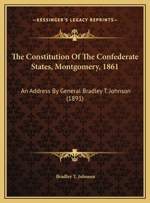 The Constitution of the Confederate States, Montgomery, 1861: An Address by General Bradley T. Johnson (1891) by Johnson, Bradley Tyler