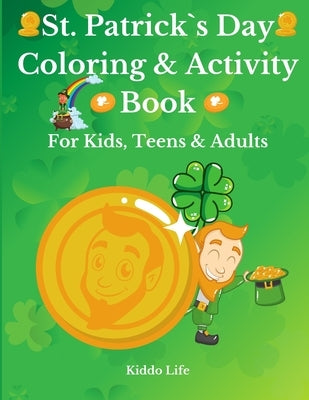 St. Patrick`s Day Coloring & Activity Book for Kids, Teens & Adults: Amazing St. Patrick`s Day Coloring Book with Awesome Activities for Kids, Teens a by Life, Kiddo