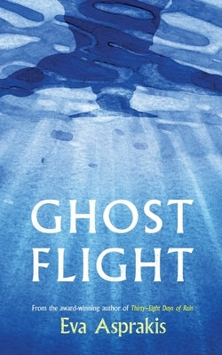 Ghost Flight: A compelling tale of friendship, secrets and post-conflict Cyprus from the award-winning author of Thirty-Eight Days of Rain by Asprakis, Eva