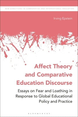 Affect Theory and Comparative Education Discourse: Essays on Fear and Loathing in Response to Global Educational Policy and Practice by Epstein, Irving