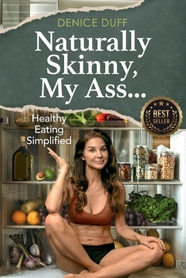 Naturally Skinny, My A%#!: Healthy Eating Simplified by Duff, Denice