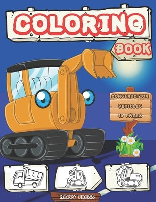 Construction Vehicles Coloring Book: High Quality Activity Books for Kids Boys Girls Toddlers ages 2-4 4-8 with 40 fun pages by Press, Happy