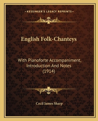 English Folk-Chanteys: With Pianoforte Accompaniment, Introduction and Notes (1914) by Sharp, Cecil James