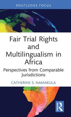 Fair Trial Rights and Multilingualism in Africa: Perspectives from Comparable Jurisdictions by Namakula, Catherine S.