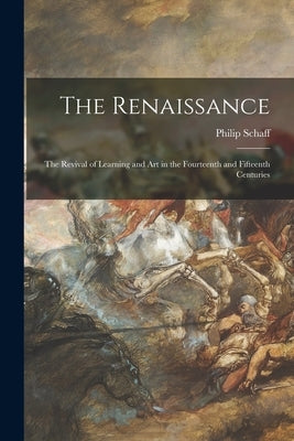 The Renaissance: the Revival of Learning and Art in the Fourteenth and Fifteenth Centuries by Schaff, Philip 1819-1893