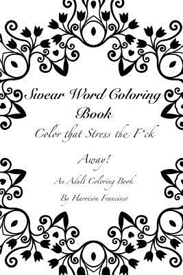 Swear Word Coloring Book: Color that Stress the F*ck Away by Francisco, Harrison