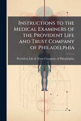 Instructions to the Medical Examiners of the Provident Life and Trust Company of Philadelphia by Provident Life &. Trust Company of Phila