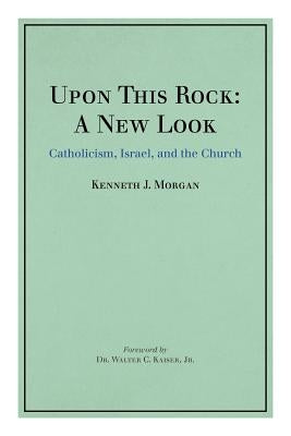 Upon This Rock: A New Look: Catholicism, Israel, and the Church by Morgan, Kenneth J.