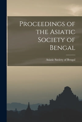 Proceedings of the Asiatic Society of Bengal by Society of Bengal, Asiatic