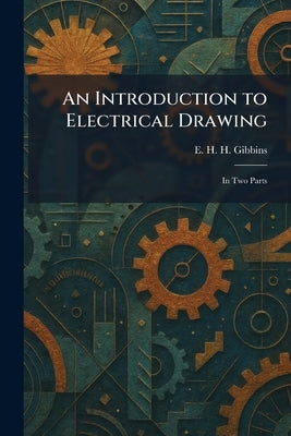 An Introduction to Electrical Drawing: In Two Parts by Gibbins, E. H. H.