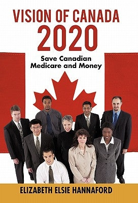 Vision of Canada 2020: Save Canadian Medicare and Money by Hannaford, Elizabeth Elsie