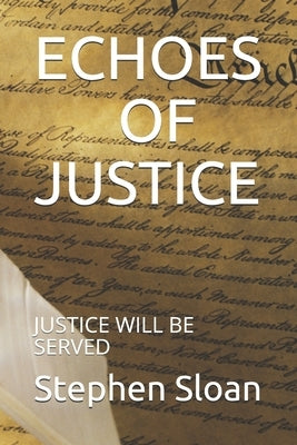Echoes of Justice: Justice Will Be Served by Sloan, Stephen