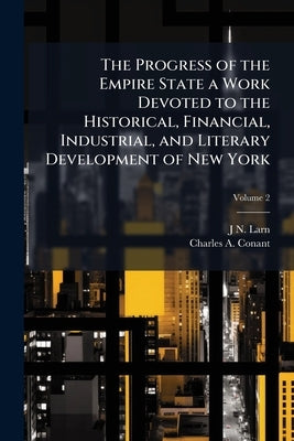 The Progress of the Empire State a Work Devoted to the Historical, Financial, Industrial, and Literary Development of New York; Volume 2 by Larned, J. N. 1836-1913