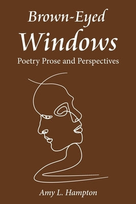 Brown-Eyed Windows: Poetry Prose and Perspectives by Hampton, Amy L.