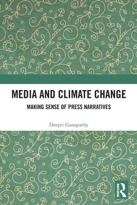 Media and Climate Change: Making Sense of Press Narratives by Ganapathy, Deepti