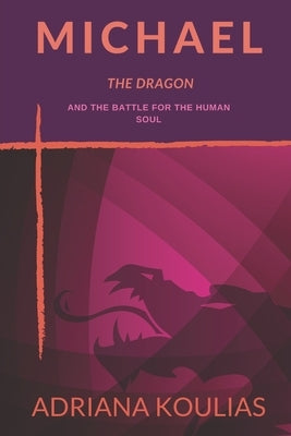 Michael, The Dragon: And the Battle for the Human Soul by Koulias, Adriana