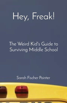 Hey, Freak!: The Weird Kid's Guide to Surviving Middle School by Fischer Pointer, Sarah