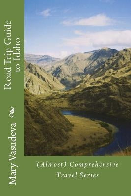Road Trip Guide to Idaho: (Almost) Comprehensive Travel Series by Vasudeva, Mary