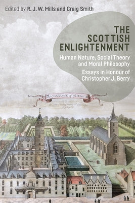 The Scottish Enlightenment: Human Nature, Social Theory and Moral Philosophy: Essays in Honour of Christopher J. Berry by Mills, R. J. W.