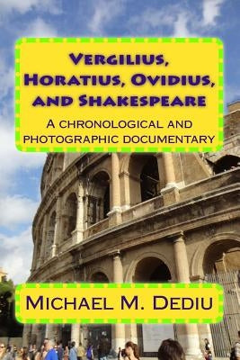 Vergilius, Horatius, Ovidius, and Shakespeare: A chronological and photographic documentary by Dediu, Michael M.
