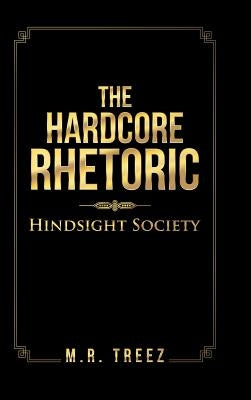 The Hardcore Rhetoric: Hindsight Society by Treez, M. R.