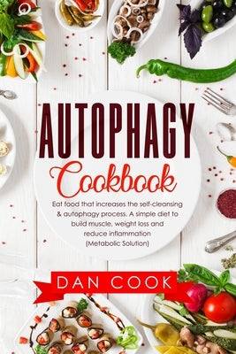 Autophagy Cookbook: Eat Food that Increases the Self-Cleansing & Autophagy Process. A Simple Diet to Build Muscle, Weight Loss and Reduce by Cook, Dan