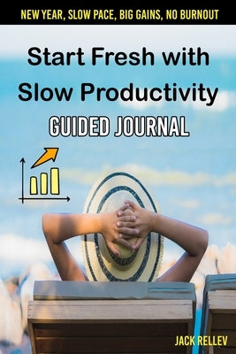 Start Fresh with Slow Productivity Guided Journal: New Year, Slow Pace, Big Gains, No burnout by Rellev, Jack