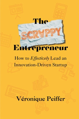 The Scrappy Entrepreneur: How to Effectively Lead an Innovation-Driven Startup by Peiffer, Véronique