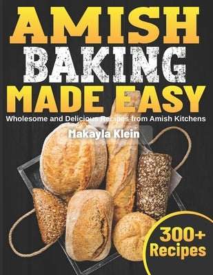 Amish Baking Made Easy: Wholesome and Delicious Recipes from Amish Kitchens by Klein, Makayla