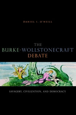 The Burke-Wollstonecraft Debate: Savagery, Civilization, and Democracy by O'Neill, Daniel I.