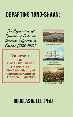 Departing Tong-Shaan: Volume 4 The Gum-Shaan Chronicles: The Early History of Cantonese-Chinese America, 1850-1900 by Lee, Douglas W.